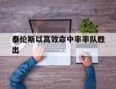 IM Sport-包含泰伦斯以高效命中率率队胜出的词条