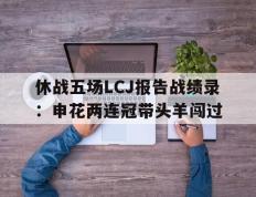 IM体育注册链接-休战五场LCJ报告战绩录：申花两连冠带头羊闯过的简单介绍