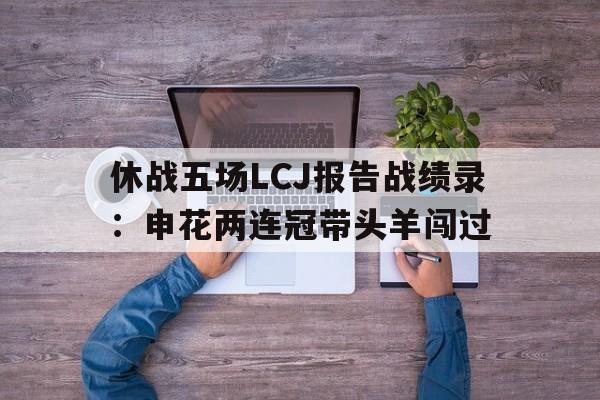 IM体育注册链接-休战五场LCJ报告战绩录：申花两连冠带头羊闯过的简单介绍
